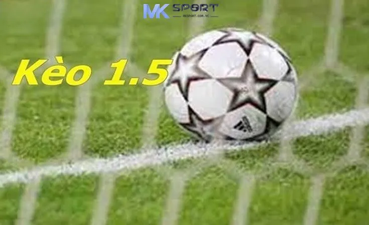Kèo chấp 1.5 là gì? Tìm hiểu về kèo cược chấp 1.5 trong cá cược
