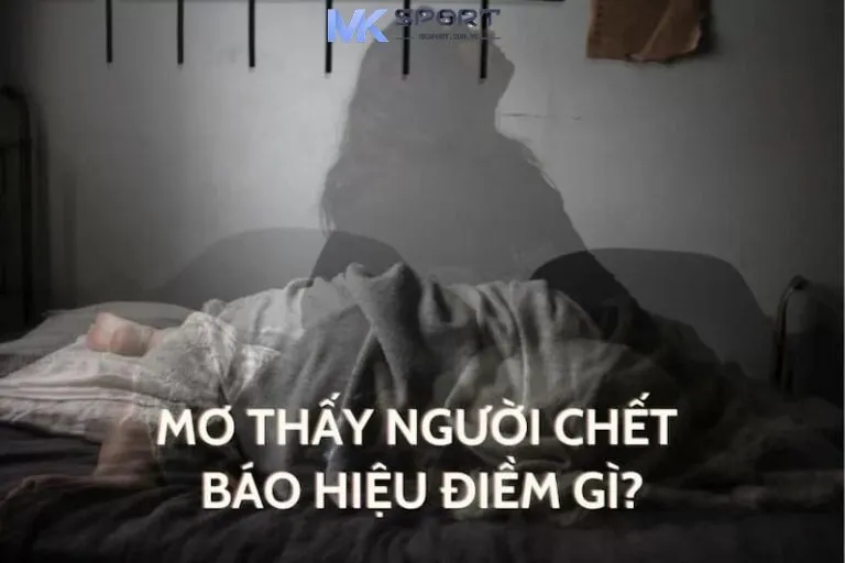 Nằm mơ thấy người chết có phải điểm báo xấu không là câu hỏi nhiều người tò mò